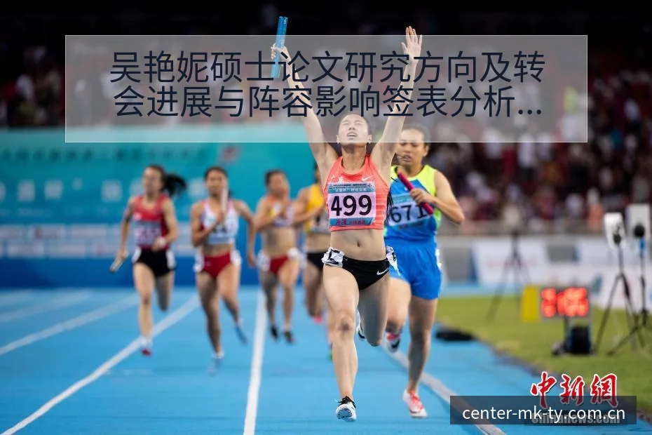 吴艳妮硕士论文研究方向及转会进展与阵容影响签表分析解读 - mk体育