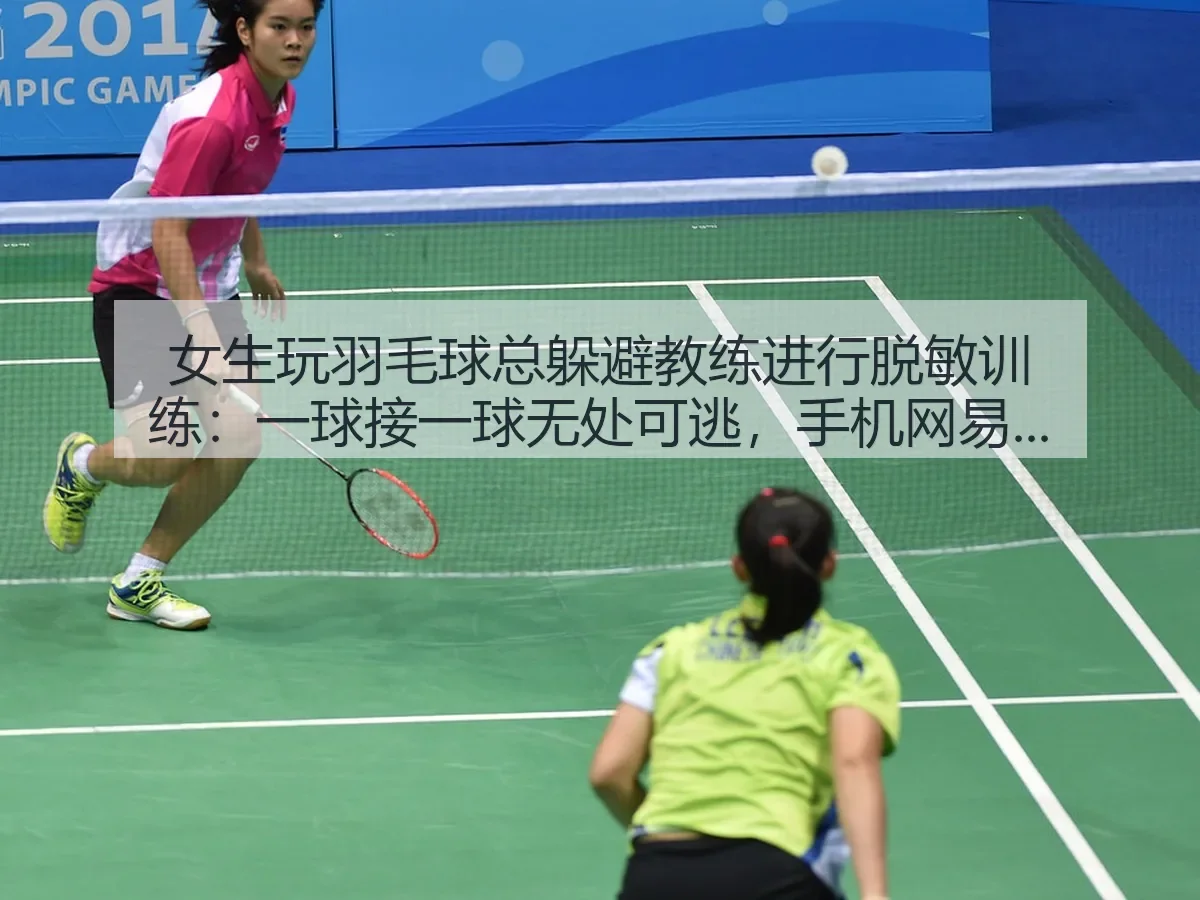 女生玩羽毛球总躲避教练进行脱敏训练：一球接一球无处可逃，手机观察